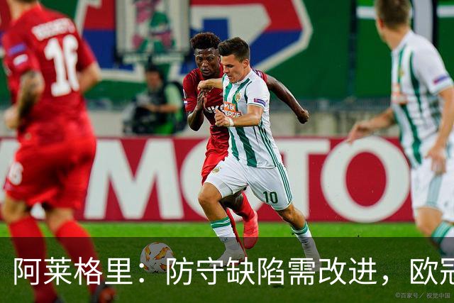 阿莱格里：防守缺陷需改进，欧冠至少得拿十分